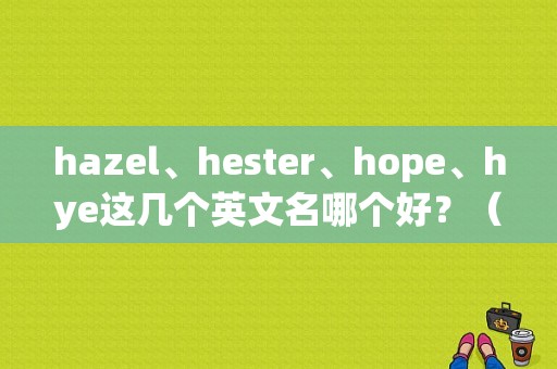 hazel、hester、hope、hye这几个英文名哪个好？（hilda 含义）