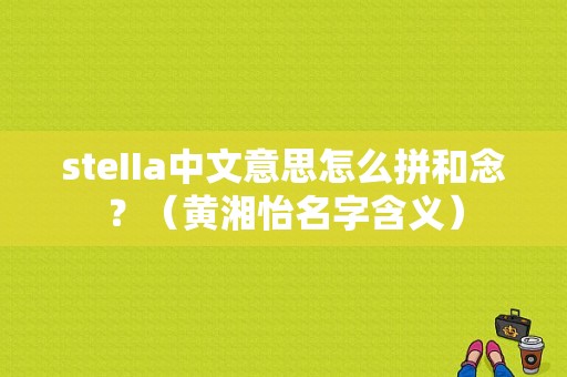 steIIa中文意思怎么拼和念？（黄湘怡名字含义）