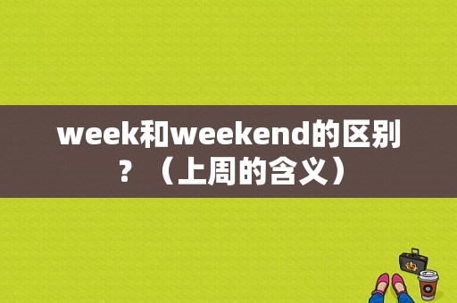 week和weekend的区别？（上周的含义）