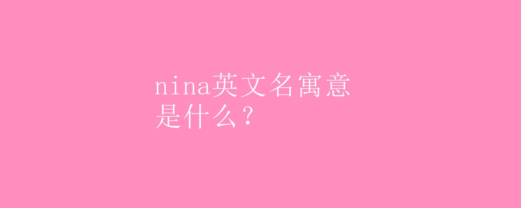 “Nina”是什么意思？（nina英文名含义）-图1